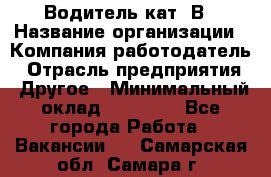 Водитель кат. В › Название организации ­ Компания-работодатель › Отрасль предприятия ­ Другое › Минимальный оклад ­ 25 000 - Все города Работа » Вакансии   . Самарская обл.,Самара г.